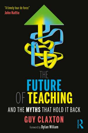 The Future of Teaching: And the Myths That Hold It Back de Guy Claxton