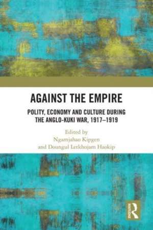 Against the Empire: Polity, Economy and Culture during the Anglo-Kuki War, 1917-1919 de Ngamjahao Kipgen