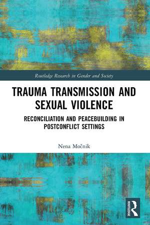 Trauma Transmission and Sexual Violence: Reconciliation and Peacebuilding in Post Conflict Settings de Nena Močnik