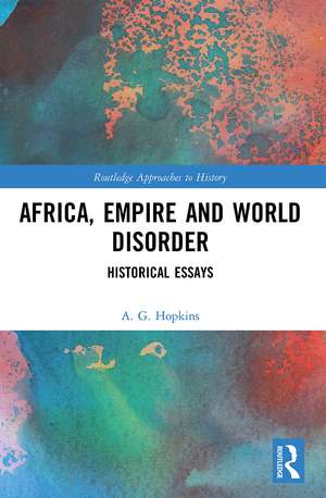 Africa, Empire and World Disorder: Historical Essays de A. G. Hopkins