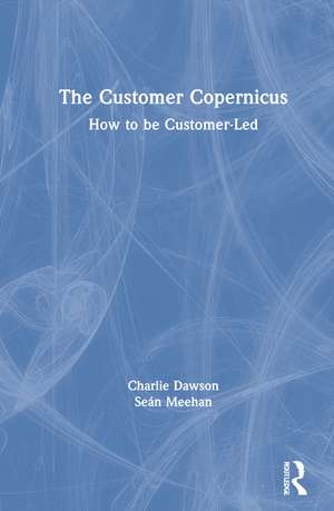 The Customer Copernicus: How to be Customer-Led de Charlie Dawson