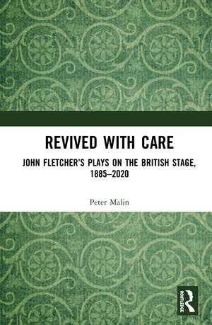 Revived with Care: John Fletcher’s Plays on the British Stage, 1885–2020 de PETER MALIN