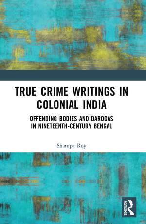 True Crime Writings in Colonial India: Offending Bodies and Darogas in Nineteenth-Century Bengal de Shampa Roy