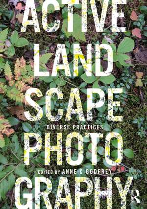 Active Landscape Photography: Diverse Practices de Anne C Godfrey