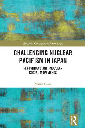 Challenging Nuclear Pacifism in Japan: Hiroshima's Anti-nuclear Social Movements de Masae Yuasa