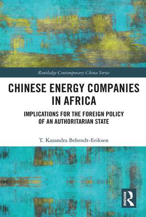 Chinese Energy Companies in Africa: Implications for the Foreign Policy of an Authoritarian State de T. Kasandra Behrndt-Eriksen