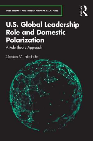 U.S. Global Leadership Role and Domestic Polarization: A Role Theory Approach de Gordon M. Friedrichs