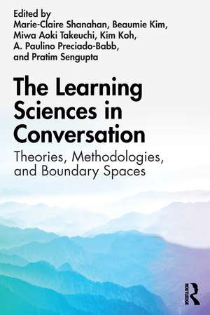 The Learning Sciences in Conversation: Theories, Methodologies, and Boundary Spaces de Marie-Claire Shanahan