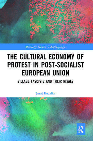 The Cultural Economy of Protest in Post-Socialist European Union: Village Fascists and their Rivals de Juraj Buzalka