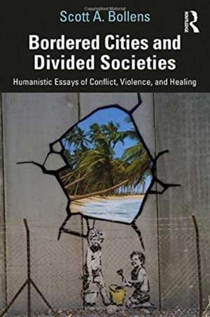 Bordered Cities and Divided Societies: Humanistic Essays of Conflict, Violence, and Healing de Scott A. Bollens