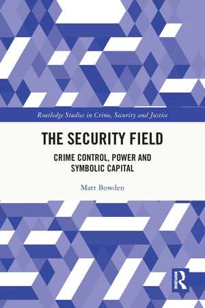 The Security Field: Crime Control, Power and Symbolic Capital de Matt Bowden