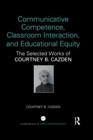 Communicative Competence, Classroom Interaction, and Educational Equity: The Selected Works of Courtney B. Cazden de Courtney B. Cazden