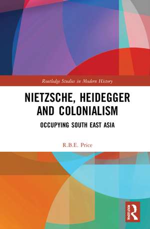 Nietzsche, Heidegger and Colonialism: Occupying South East Asia de R.B.E. Price