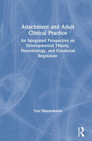 Attachment and Adult Clinical Practice: An Integrated Perspective on Developmental Theory, Neurobiology, and Emotional Regulation de Toni Mandelbaum