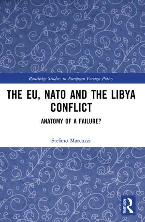 The EU, NATO and the Libya Conflict: Anatomy of a Failure de Stefano Marcuzzi