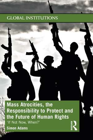 Mass Atrocities, the Responsibility to Protect and the Future of Human Rights: ‘If Not Now, When?’ de Simon Adams