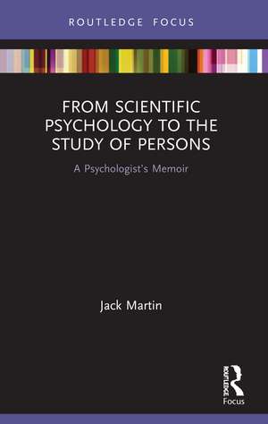 From Scientific Psychology to the Study of Persons: A Psychologist’s Memoir de Jack Martin