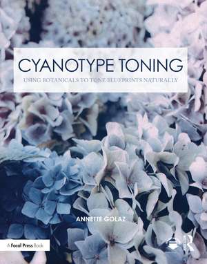 Cyanotype Toning: Using Botanicals to Tone Blueprints Naturally de Annette Golaz