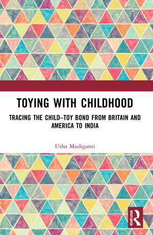 Toying with Childhood: Tracing the Child-Toy Bond from Britain and America to India de Usha Mudiganti