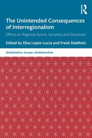 The Unintended Consequences of Interregionalism: Effects on Regional Actors, Societies and Structures de Elisa Lopez-Lucia