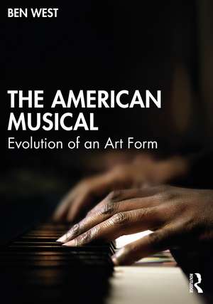 The American Musical: Evolution of an Art Form de Ben West