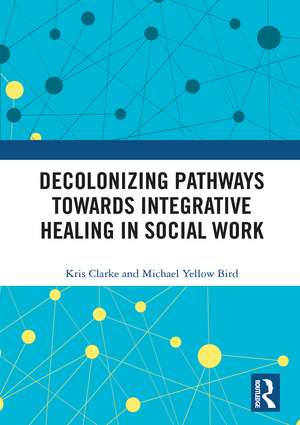 Decolonizing Pathways towards Integrative Healing in Social Work de Kris Clarke