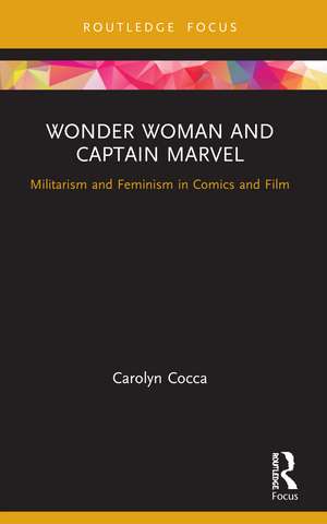 Wonder Woman and Captain Marvel: Militarism and Feminism in Comics and Film de Carolyn Cocca