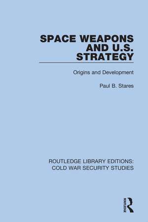 Space Weapons and U.S. Strategy: Origins and Development de Paul B. Stares