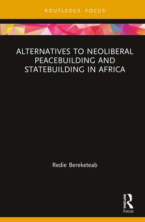 Alternatives to Neoliberal Peacebuilding and Statebuilding in Africa de Redie Bereketeab