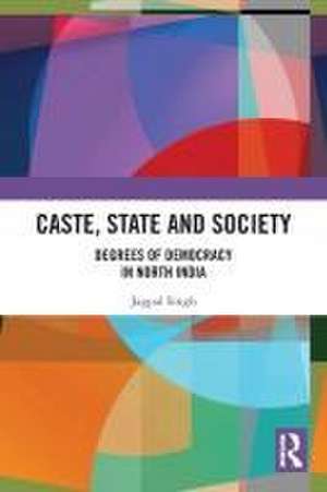 Caste, State and Society: Degrees of Democracy in North India de Jagpal Singh