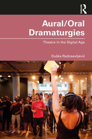 Aural/Oral Dramaturgies: Theatre in the Digital Age de Duška Radosavljević