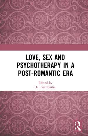 Love, Sex and Psychotherapy in a Post-Romantic Era de Del Loewenthal