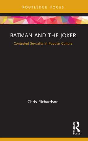 Batman and the Joker: Contested Sexuality in Popular Culture de Chris Richardson