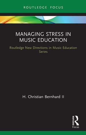 Managing Stress in Music Education: Routes to Wellness and Vitality de H. Christian Ii, Bernhard