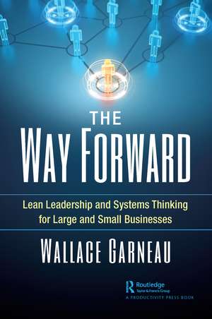 The Way Forward: Lean Leadership and Systems Thinking for Large and Small Businesses de Wallace Garneau