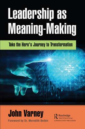 Leadership as Meaning-Making: Take the Hero's Journey to Transformation de John Varney