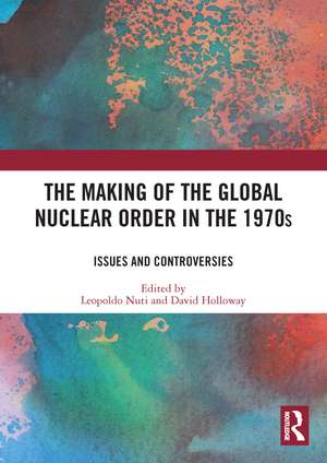 The Making of the Global Nuclear Order in the 1970s: Issues and Controversies de David Holloway