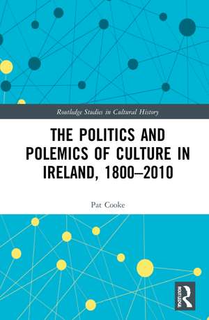 The Politics and Polemics of Culture in Ireland, 1800–2010 de Pat Cooke