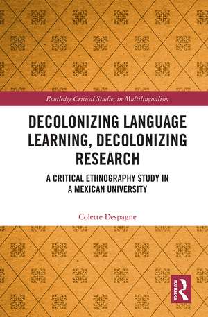 Decolonizing Language Learning, Decolonizing Research: A Critical Ethnography Study in a Mexican University de Colette Despagne