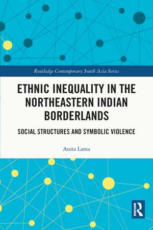 Ethnic Inequality in the Northeastern Indian Borderlands: Social Structures and Symbolic Violence de Anita Lama