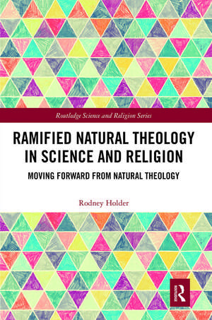 Ramified Natural Theology in Science and Religion: Moving Forward from Natural Theology de Rodney Holder