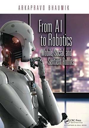 From AI to Robotics: Mobile, Social, and Sentient Robots de Arkapravo Bhaumik