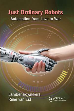 Just Ordinary Robots: Automation from Love to War de Lamber Royakkers