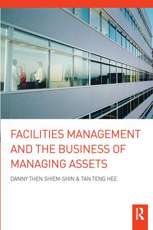 Facilities Management and the Business of Managing Assets de Danny Then Shiem-Shin