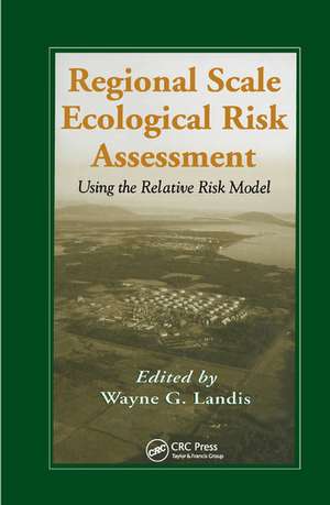 Regional Scale Ecological Risk Assessment: Using the Relative Risk Model de Wayne G. Landis