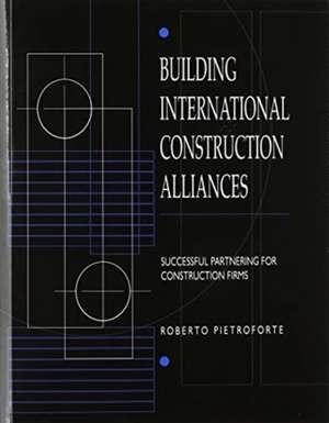 Building International Construction Alliances: Successful partnering for construction firms de Roberto Pietroforte