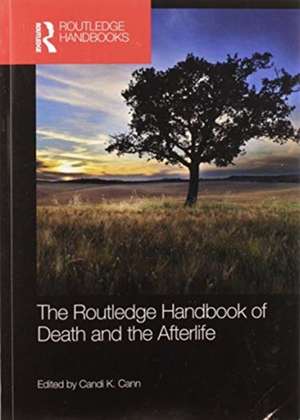 The Routledge Handbook of Death and the Afterlife de Candi K. Cann