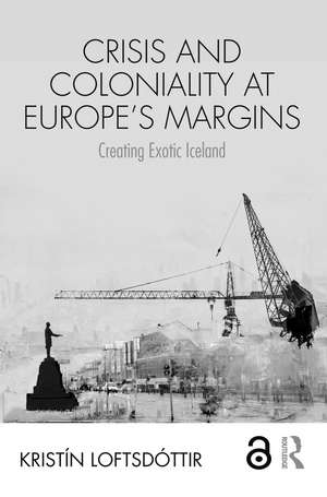 Crisis and Coloniality at Europe's Margins: Creating Exotic Iceland de Kristín Loftsdóttir