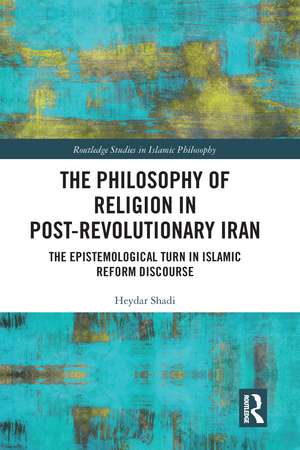 The Philosophy of Religion in Post-Revolutionary Iran: The Epistemological Turn in Islamic Reform Discourse de Heydar Shadi