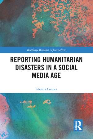 Reporting Humanitarian Disasters in a Social Media Age de Glenda Cooper